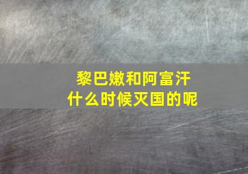 黎巴嫩和阿富汗什么时候灭国的呢