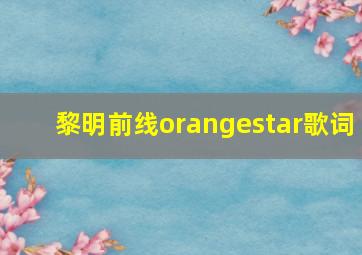 黎明前线orangestar歌词