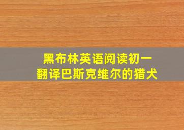 黑布林英语阅读初一翻译巴斯克维尔的猎犬