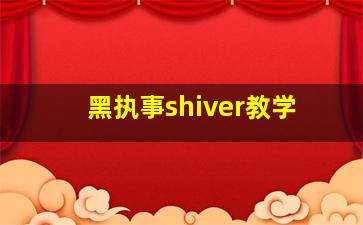 黑执事shiver教学