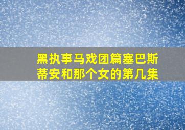 黑执事马戏团篇塞巴斯蒂安和那个女的第几集