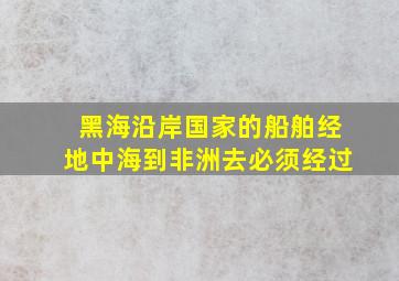 黑海沿岸国家的船舶经地中海到非洲去必须经过