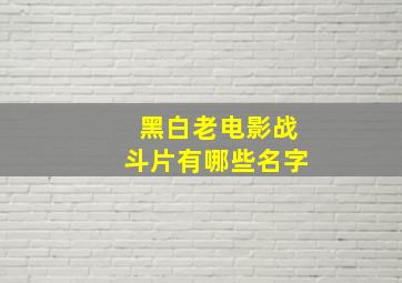 黑白老电影战斗片有哪些名字