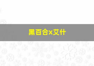 黑百合x艾什