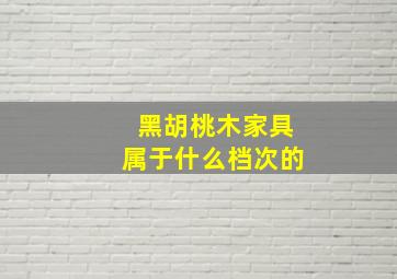 黑胡桃木家具属于什么档次的