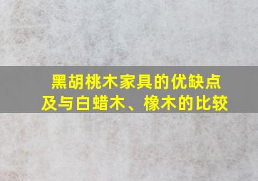 黑胡桃木家具的优缺点及与白蜡木、橡木的比较