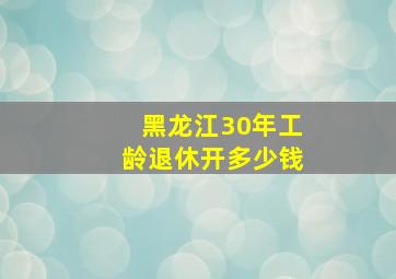 黑龙江30年工龄退休开多少钱