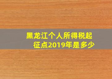 黑龙江个人所得税起征点2019年是多少