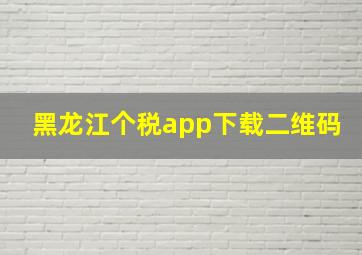 黑龙江个税app下载二维码