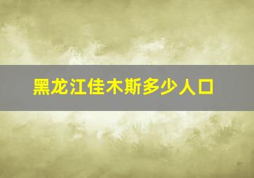 黑龙江佳木斯多少人口