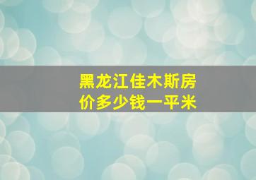 黑龙江佳木斯房价多少钱一平米