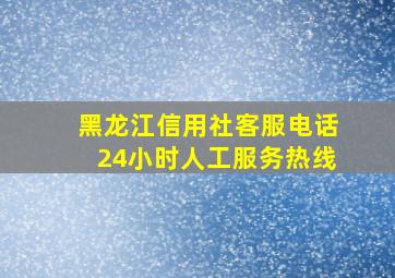 黑龙江信用社客服电话24小时人工服务热线