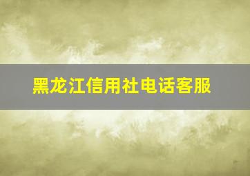 黑龙江信用社电话客服