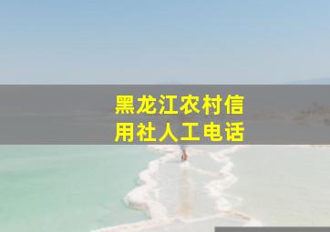 黑龙江农村信用社人工电话