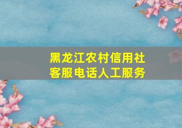 黑龙江农村信用社客服电话人工服务