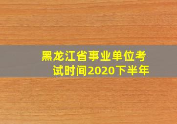 黑龙江省事业单位考试时间2020下半年