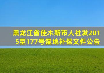 黑龙江省佳木斯市人社发2015至177号湿地补偿文件公告