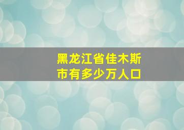 黑龙江省佳木斯市有多少万人口