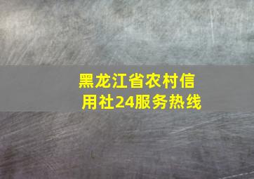 黑龙江省农村信用社24服务热线