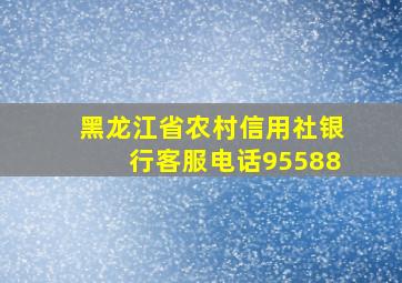 黑龙江省农村信用社银行客服电话95588