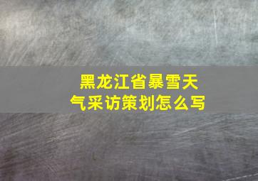 黑龙江省暴雪天气采访策划怎么写