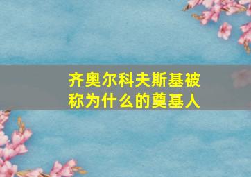 齐奥尔科夫斯基被称为什么的奠基人