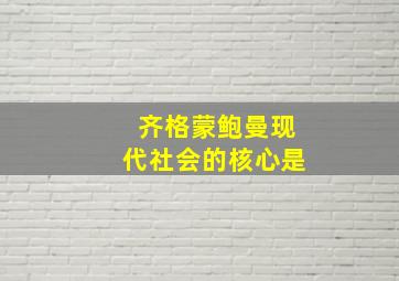 齐格蒙鲍曼现代社会的核心是