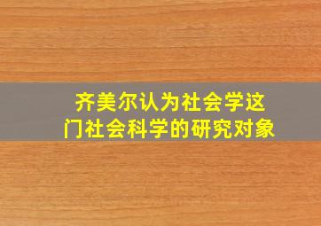 齐美尔认为社会学这门社会科学的研究对象