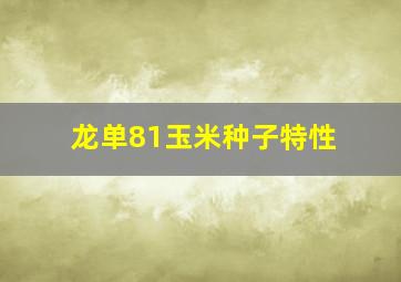 龙单81玉米种子特性