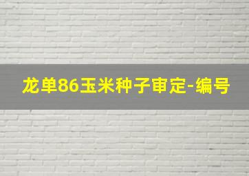 龙单86玉米种子审定-编号