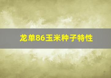 龙单86玉米种子特性