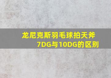 龙尼克斯羽毛球拍天斧7DG与10DG的区别