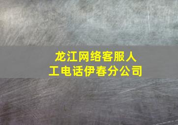 龙江网络客服人工电话伊春分公司