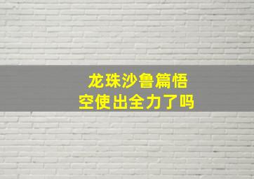 龙珠沙鲁篇悟空使出全力了吗