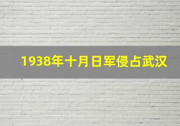 1938年十月日军侵占武汉