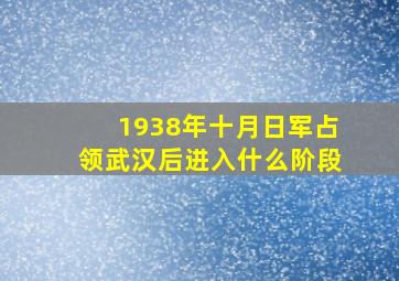 1938年十月日军占领武汉后进入什么阶段