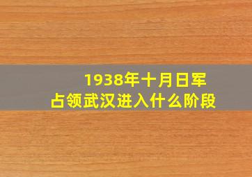 1938年十月日军占领武汉进入什么阶段