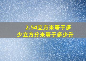 2.54立方米等于多少立方分米等于多少升