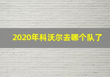 2020年科沃尔去哪个队了