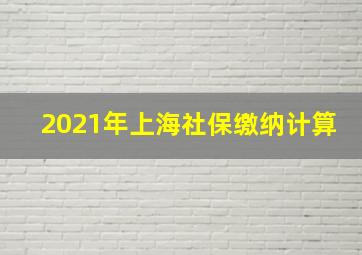 2021年上海社保缴纳计算