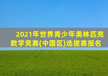 2021年世界青少年奥林匹克数学竞赛(中国区)选拔赛报名