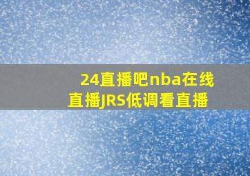 24直播吧nba在线直播JRS低调看直播