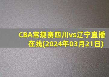 CBA常规赛四川vs辽宁直播在线(2024年03月21日)