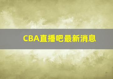 CBA直播吧最新消息