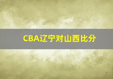 CBA辽宁对山西比分