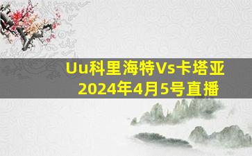 Uu科里海特Vs卡塔亚2024年4月5号直播