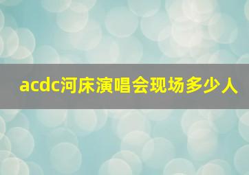 acdc河床演唱会现场多少人