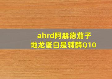 ahrd阿赫德茄子地龙蛋白是辅酶Q10