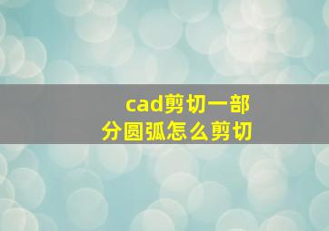 cad剪切一部分圆弧怎么剪切