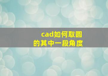 cad如何取圆的其中一段角度